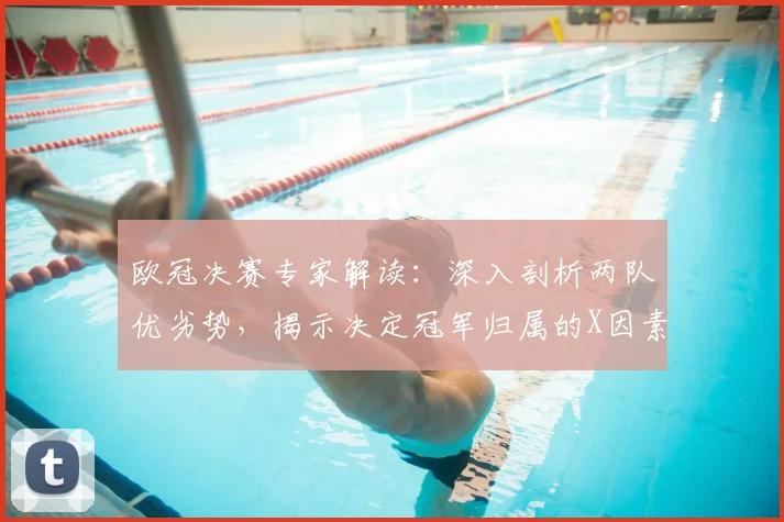 欧冠决赛专家解读：深入剖析两队优劣势，揭示决定冠军归属的X因素