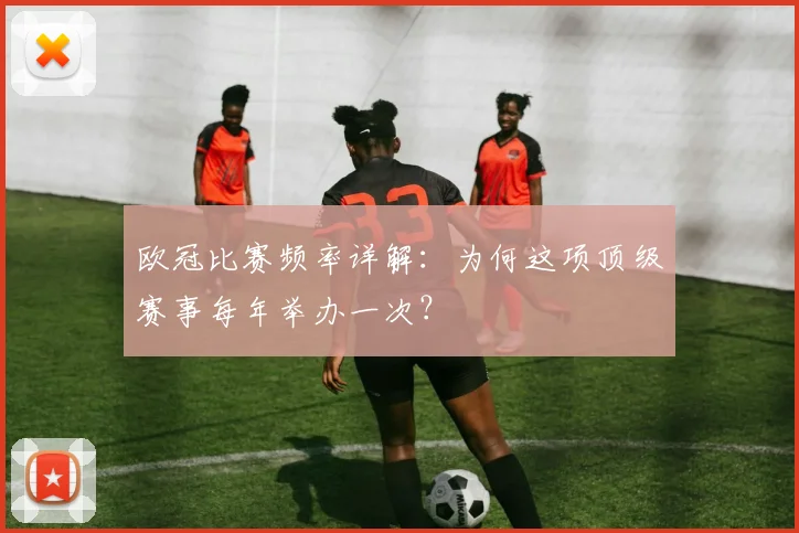 欧冠比赛频率详解：为何这项顶级赛事每年举办一次？
