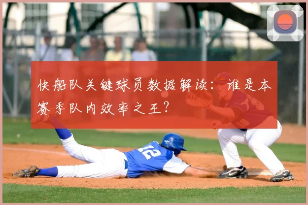 快船队关键球员数据解读：谁是本赛季队内效率之王？