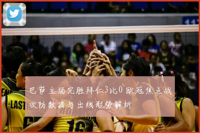 巴萨主场完胜拜仁3比0 欧冠焦点战攻防数据与出线形势解析