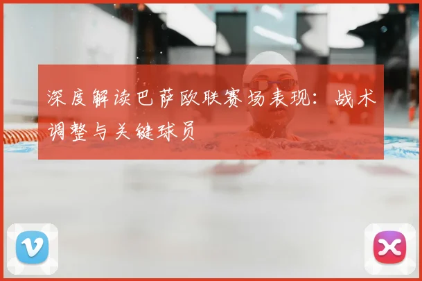 深度解读巴萨欧联赛场表现：战术调整与关键球员