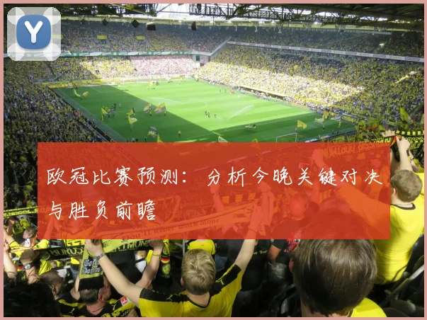 欧冠比赛预测:分析今晚关键对决与胜负前瞻