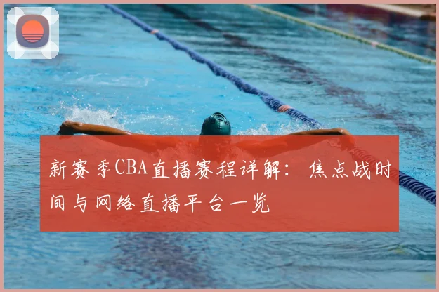 新赛季CBA直播赛程详解:焦点战时间与网络直播平台一览