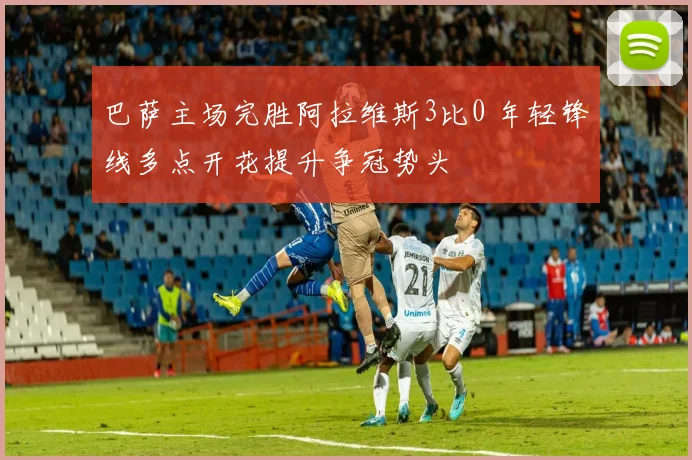 巴萨主场完胜阿拉维斯3比0 年轻锋线多点开花提升争冠势头