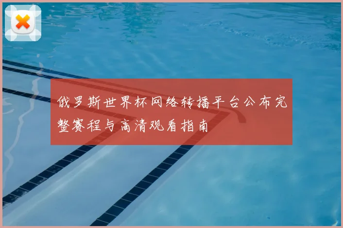 俄罗斯世界杯网络转播平台公布完整赛程与高清观看指南