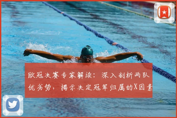欧冠决赛专家解读：深入剖析两队优劣势，揭示决定冠军归属的X因素