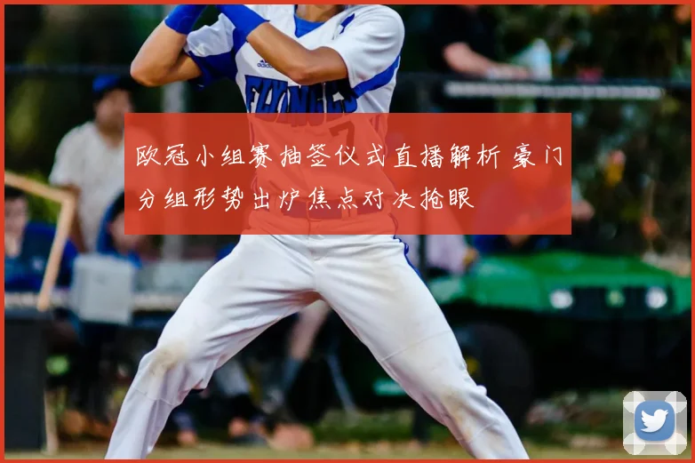 欧冠小组赛抽签仪式直播解析 豪门分组形势出炉焦点对决抢眼