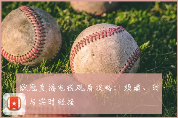 欧冠直播电视观看攻略：频道、时间与实时链接